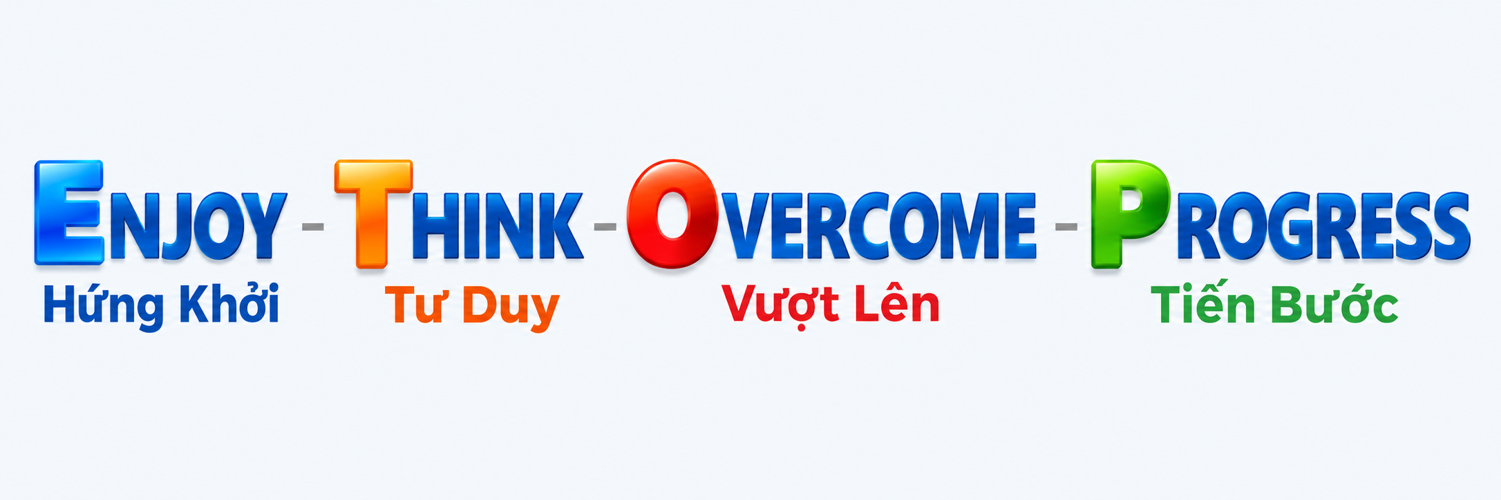 ENJOY – THINK – OVERCOME – PROGRESS. Hứng Khởi – Tư Duy – Vượt Lên – Tiến Bước.